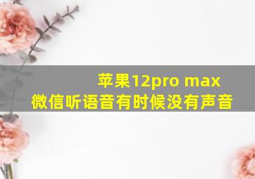 苹果12pro max微信听语音有时候没有声音